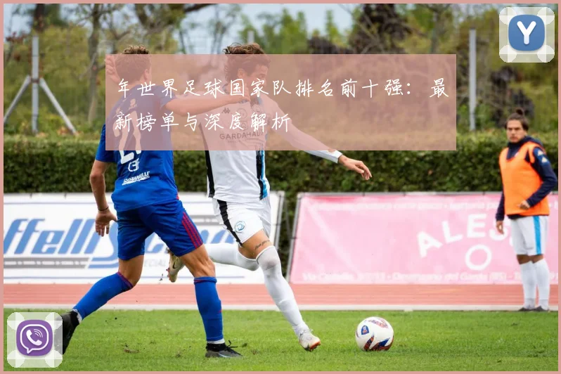年世界足球国家队排名前十强:最新榜单与深度解析