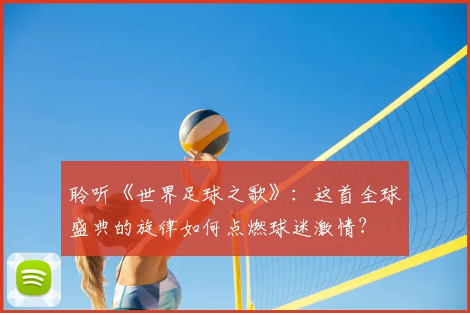 聆听《世界足球之歌》：这首全球盛典的旋律如何点燃球迷激情？
