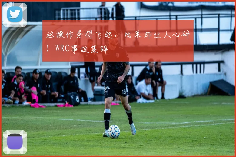 这操作秀得飞起,结果却让人心碎!WRC事故集锦