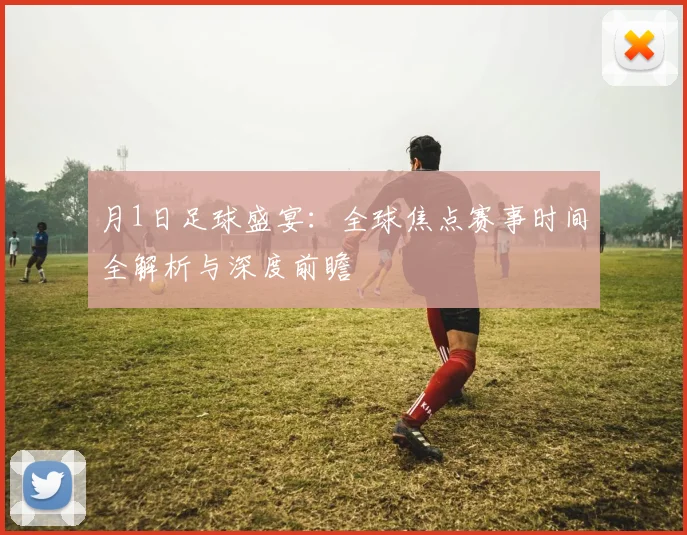 月1日足球盛宴：全球焦点赛事时间全解析与深度前瞻