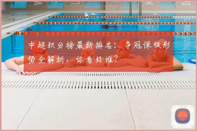 中超积分榜最新排名：争冠保级形势全解析，你看好谁？